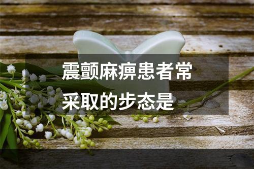 震颤麻痹患者常采取的步态是