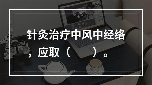 针灸治疗中风中经络，应取（　　）。