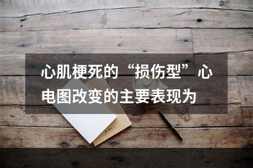 心肌梗死的“损伤型”心电图改变的主要表现为