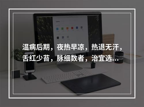 温病后期，夜热早凉，热退无汗，舌红少苔，脉细数者，治宜选用