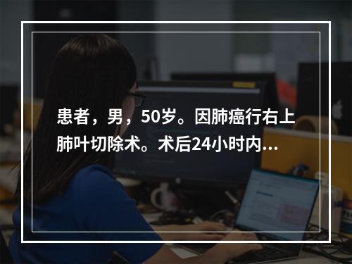 患者，男，50岁。因肺癌行右上肺叶切除术。术后24小时内最常