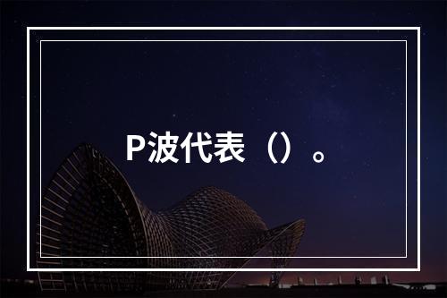 P波代表（）。