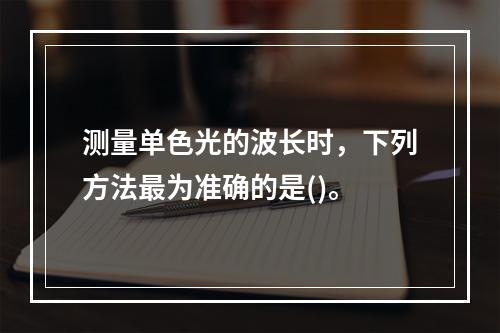 测量单色光的波长时，下列方法最为准确的是()。