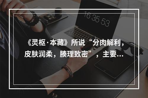 《灵枢·本藏》所说“分肉解利，皮肤润柔，腠理致密”，主要取