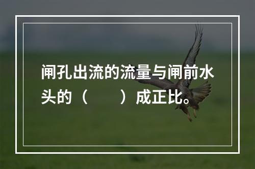 闸孔出流的流量与闸前水头的（　　）成正比。