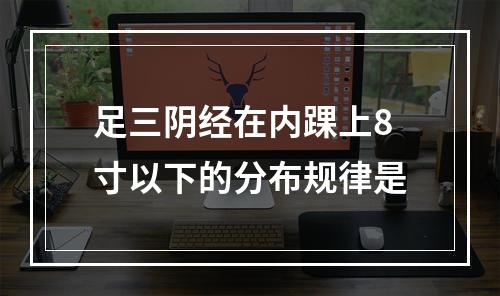 足三阴经在内踝上8寸以下的分布规律是