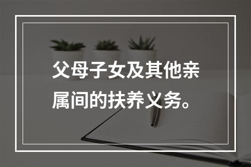 父母子女及其他亲属间的扶养义务。