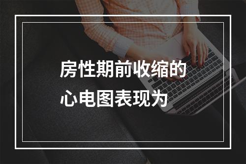 房性期前收缩的心电图表现为