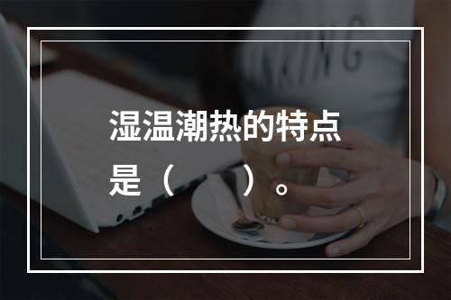 湿温潮热的特点是（　　）。