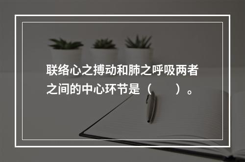 联络心之搏动和肺之呼吸两者之间的中心环节是（　　）。