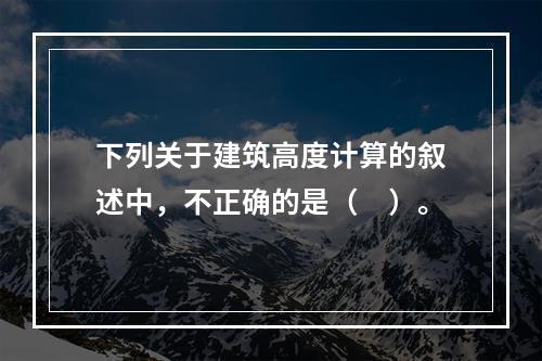 下列关于建筑高度计算的叙述中，不正确的是（　）。