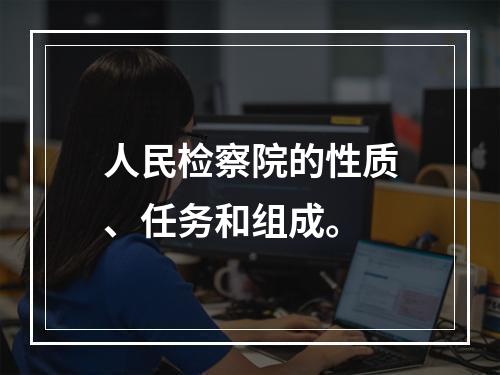 人民检察院的性质、任务和组成。