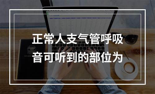 正常人支气管呼吸音可听到的部位为