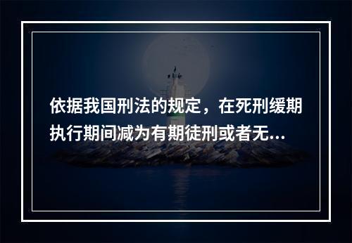 依据我国刑法的规定，在死刑缓期执行期间减为有期徒刑或者无期徒