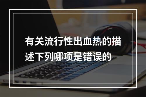 有关流行性出血热的描述下列哪项是错误的