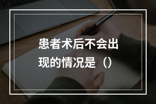 患者术后不会出现的情况是（）