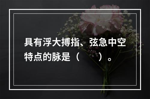 具有浮大搏指、弦急中空特点的脉是（　　）。