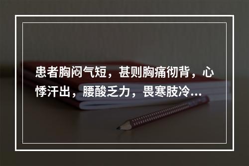 患者胸闷气短，甚则胸痛彻背，心悸汗出，腰酸乏力，畏寒肢冷，唇