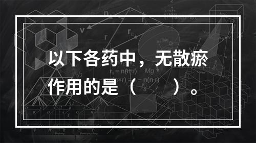 以下各药中，无散瘀作用的是（　　）。