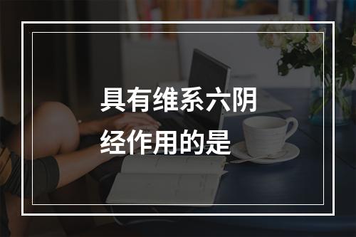 具有维系六阴经作用的是