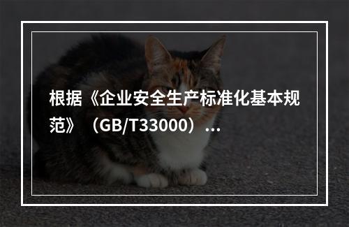 根据《企业安全生产标准化基本规范》（GB/T33000），简