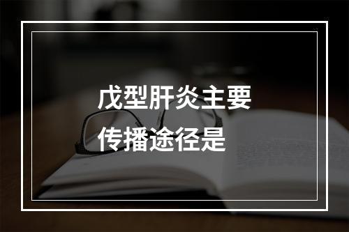 戊型肝炎主要传播途径是