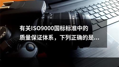 有关ISO9000国标标准中的质量保证体系，下列正确的是（　