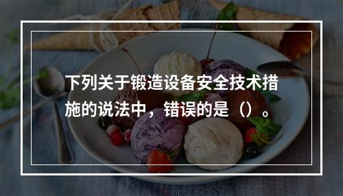 下列关于锻造设备安全技术措施的说法中，错误的是（）。