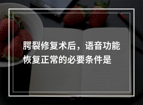 腭裂修复术后，语音功能恢复正常的必要条件是