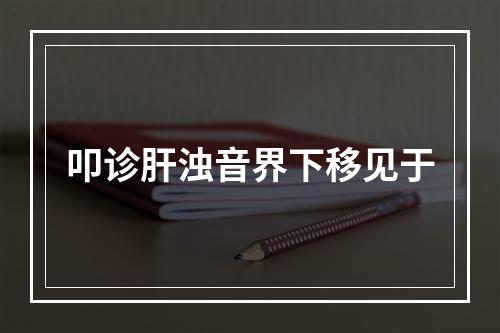 叩诊肝浊音界下移见于