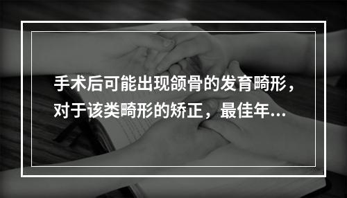 手术后可能出现颌骨的发育畸形，对于该类畸形的矫正，最佳年龄为