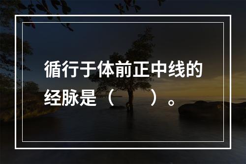 循行于体前正中线的经脉是（　　）。