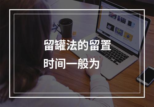 留罐法的留置时间一般为