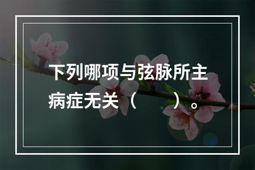 下列哪项与弦脉所主病症无关（　　）。