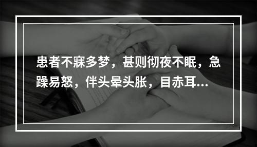 患者不寐多梦，甚则彻夜不眠，急躁易怒，伴头晕头胀，目赤耳鸣，