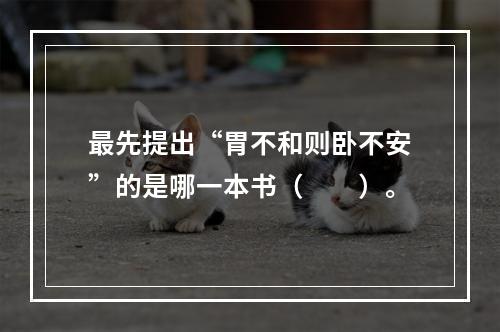 最先提出“胃不和则卧不安”的是哪一本书（　　）。