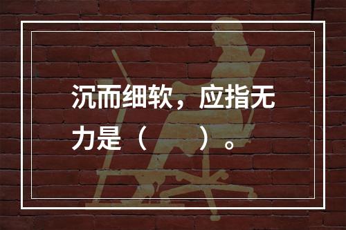 沉而细软，应指无力是（　　）。