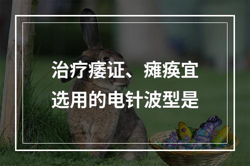 治疗痿证、瘫痪宜选用的电针波型是