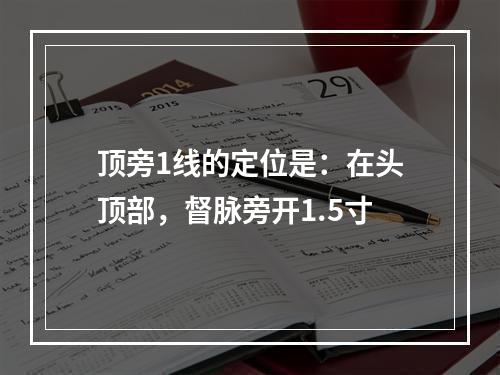 顶旁1线的定位是：在头顶部，督脉旁开1.5寸