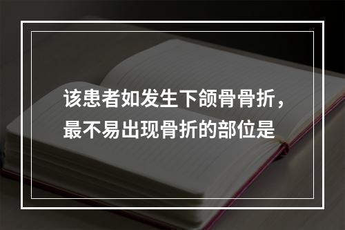 该患者如发生下颌骨骨折，最不易出现骨折的部位是