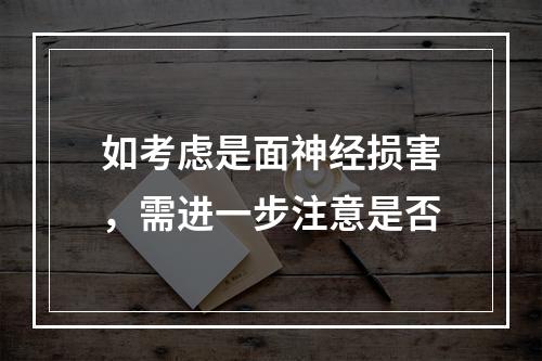 如考虑是面神经损害，需进一步注意是否