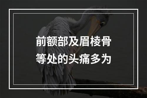 前额部及眉棱骨等处的头痛多为