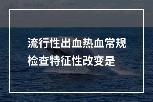 流行性出血热血常规检查特征性改变是