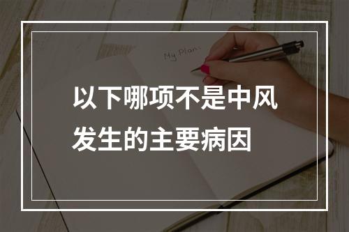 以下哪项不是中风发生的主要病因