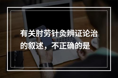 有关肘劳针灸辨证论治的叙述，不正确的是