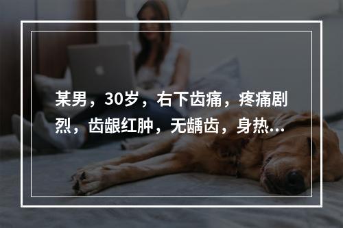 某男，30岁，右下齿痛，疼痛剧烈，齿龈红肿，无龋齿，身热，舌