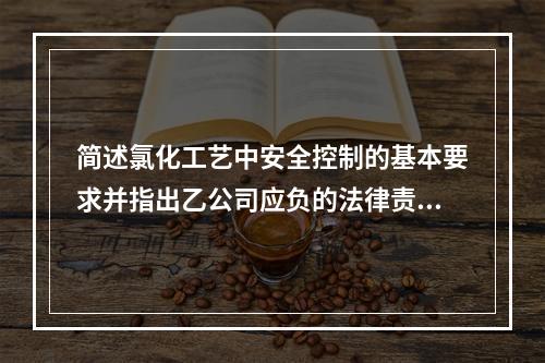 简述氯化工艺中安全控制的基本要求并指出乙公司应负的法律责任。