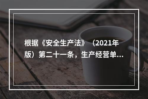 根据《安全生产法》（2021年版）第二十一条，生产经营单位的