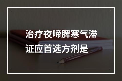 治疗夜啼脾寒气滞证应首选方剂是