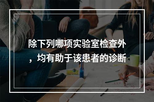 除下列哪项实验室检查外，均有助于该患者的诊断